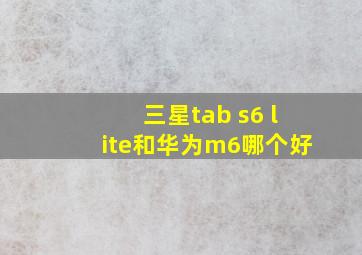 三星tab s6 lite和华为m6哪个好